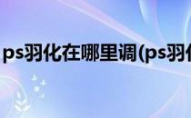 ps羽化在哪里调(ps羽化在哪里调出来快捷键)