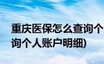 重庆医保怎么查询个人账户(重庆医保怎么查询个人账户明细)