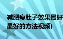 减肥瘦肚子效果最好的方法(减肥瘦肚子效果最好的方法视频)