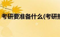 考研要准备什么(考研报名需要准备什么材料)