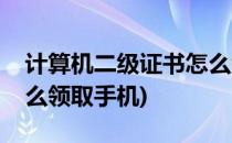 计算机二级证书怎么领取(计算机二级证书怎么领取手机)