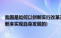 我国是如何以创新实行改革开放的?(改革开放是怎样通过创新来实现自身发展的)