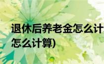 退休后养老金怎么计算(公务员退休后养老金怎么计算)