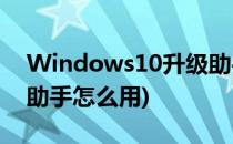 Windows10升级助手使用教程(win10升级助手怎么用)