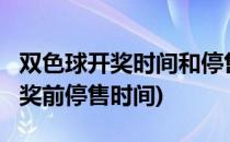 双色球开奖时间和停售时间是几点?(双色球开奖前停售时间)