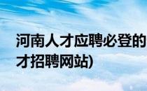 河南人才应聘必登的十大网站有哪些(河南人才招聘网站)