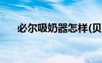 必尔吸奶器怎样(贝尔乐吸奶器怎么样)