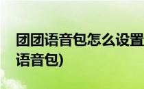 团团语音包怎么设置和平精英(如何设置团团语音包)