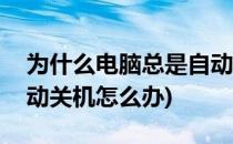 为什么电脑总是自动关机(为什么电脑总是自动关机怎么办)