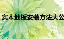 实木地板安装方法大公开(实木地板安装步骤)