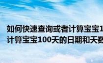 如何快速查询或者计算宝宝100天的日期(如何快速查询或者计算宝宝100天的日期和天数)
