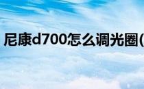 尼康d700怎么调光圈(尼康d700如何调光圈)