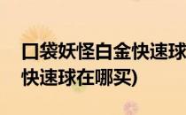 口袋妖怪白金快速球如何获得(口袋妖怪黑白快速球在哪买)