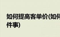如何提高客单价(如何提高客单价你做了哪几件事)