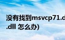 没有找到msvcp71.dll怎么办(丢失msvcp71.dll 怎么办)