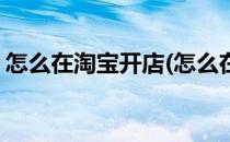 怎么在淘宝开店(怎么在淘宝开店卖虚拟产品)