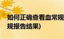 如何正确查看血常规报告(如何正确查看血常规报告结果)