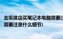 去实体店买笔记本电脑需要注意什么(去实体店买笔记本电脑需要注意什么细节)