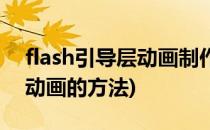 flash引导层动画制作步骤(flash制作引导层动画的方法)