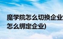 魔学院怎么切换企业进入到自己企业(魔学院怎么绑定企业)