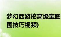 梦幻西游挖高级宝图技巧(梦幻西游挖高级宝图技巧视频)