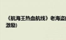 《航海王热血航线》老海盗的激励是什么(航海王,老海盗的激励)