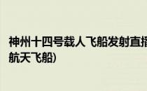 神州十四号载人飞船发射直播回放在哪观看(神舟十二号载人航天飞船)