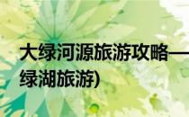 大绿河源旅游攻略——绿色明珠之旅(河源万绿湖旅游)