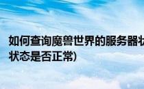 如何查询魔兽世界的服务器状态(如何查询魔兽世界的服务器状态是否正常)