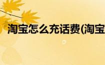 淘宝怎么充话费(淘宝怎么充话费涨红心快)