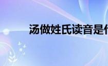 汤做姓氏读音是什么(汤姓怎么读)