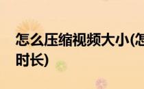 怎么压缩视频大小(怎么压缩视频大小不改变时长)