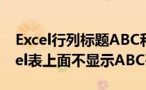 Excel行列标题ABC和123显示不出来了(excel表上面不显示ABC列了)