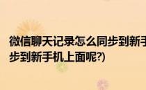 微信聊天记录怎么同步到新手机上面呢(微信聊天记录怎么同步到新手机上面呢?)
