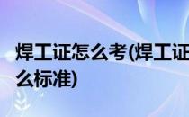 焊工证怎么考(焊工证怎么考,在哪里报名,有什么标准)