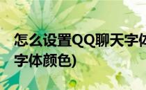 怎么设置QQ聊天字体颜色(QQ怎么设置聊天字体颜色)