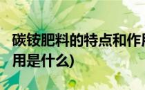 碳铵肥料的特点和作用?(碳铵肥料的特点和作用是什么)
