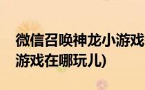 微信召唤神龙小游戏在哪玩(微信召唤神龙小游戏在哪玩儿)