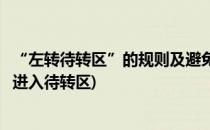 “左转待转区”的规则及避免违规的方法(禁止左转待转结果进入待转区)