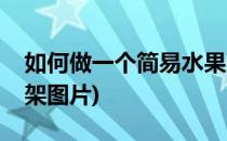 如何做一个简易水果架(如何做一个简易水果架图片)