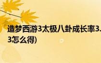 造梦西游3太极八卦成长率3.0怎么弄(造梦3太极八卦成长率3怎么得)
