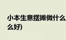 小本生意摆摊做什么好(小本生意摆摊做点什么好)