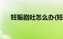 妊娠剧吐怎么办(妊娠剧吐有什么办法)