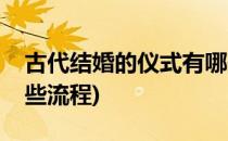 古代结婚的仪式有哪些(古代结婚的仪式有哪些流程)
