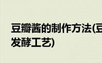 豆瓣酱的制作方法(豆瓣酱的制作方法及配料发酵工艺)