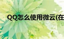 QQ怎么使用微云(在QQ里怎么打开微云)