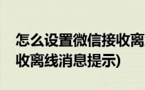 怎么设置微信接收离线消息(怎么设置微信接收离线消息提示)