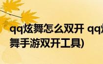 qq炫舞怎么双开 qq炫舞双开工具下载(qq炫舞手游双开工具)