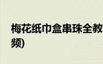梅花纸巾盒串珠全教程(圆纸巾盒串珠教程视频)