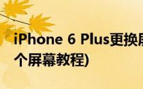 iPhone 6 Plus更换屏幕教程(苹果6s plus换个屏幕教程)